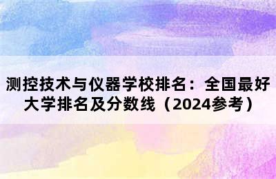 测控技术与仪器学校排名：全国最好大学排名及分数线（2024参考）