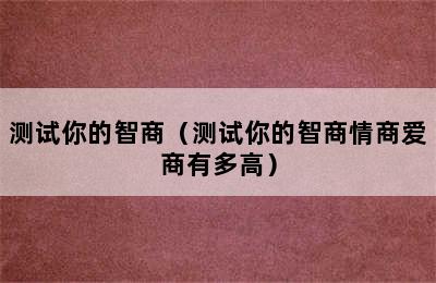 测试你的智商（测试你的智商情商爱商有多高）