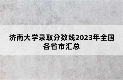 济南大学录取分数线2023年全国各省市汇总