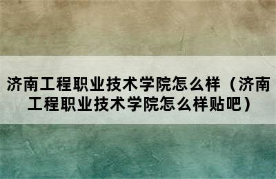 济南工程职业技术学院怎么样（济南工程职业技术学院怎么样贴吧）