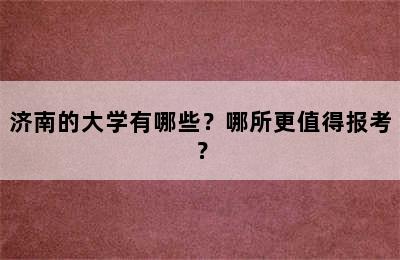 济南的大学有哪些？哪所更值得报考？