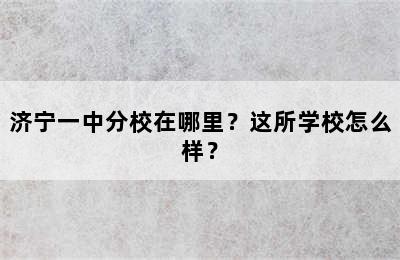 济宁一中分校在哪里？这所学校怎么样？