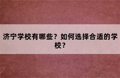 济宁学校有哪些？如何选择合适的学校？