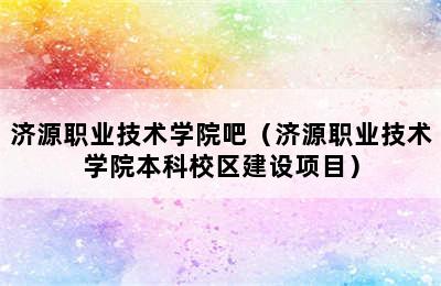 济源职业技术学院吧（济源职业技术学院本科校区建设项目）