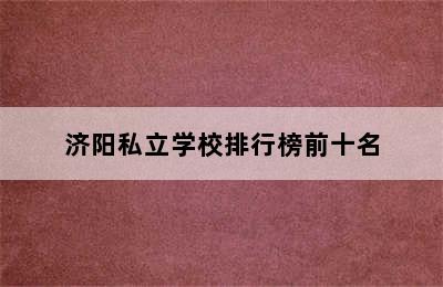 济阳私立学校排行榜前十名