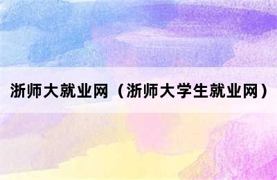 浙师大就业网（浙师大学生就业网）