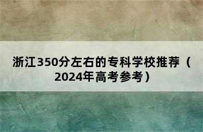 浙江350分左右的专科学校推荐（2024年高考参考）