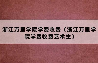 浙江万里学院学费收费（浙江万里学院学费收费艺术生）