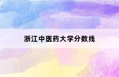 浙江中医药大学分数线