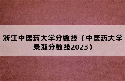 浙江中医药大学分数线（中医药大学录取分数线2023）