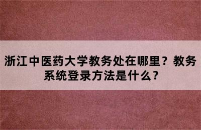 浙江中医药大学教务处在哪里？教务系统登录方法是什么？