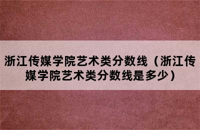 浙江传媒学院艺术类分数线（浙江传媒学院艺术类分数线是多少）