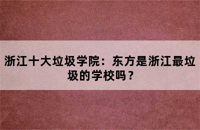 浙江十大垃圾学院：东方是浙江最垃圾的学校吗？