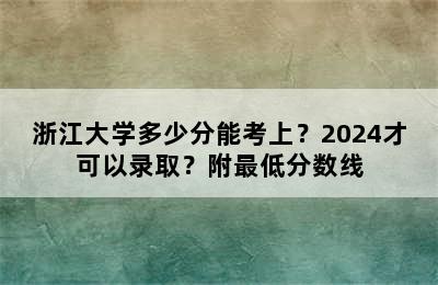 浙江大学多少分能考上？2024才可以录取？附最低分数线