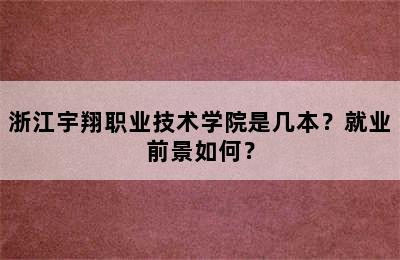 浙江宇翔职业技术学院是几本？就业前景如何？