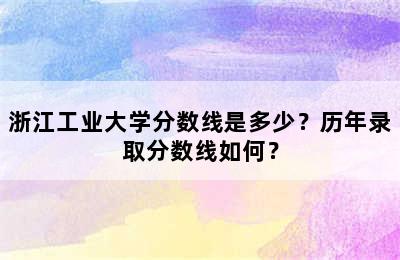 浙江工业大学分数线是多少？历年录取分数线如何？