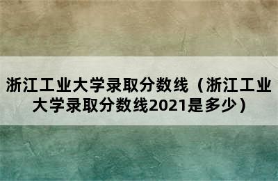 浙江工业大学录取分数线（浙江工业大学录取分数线2021是多少）