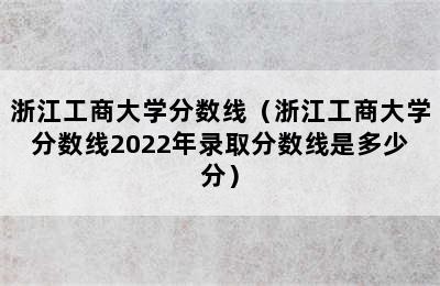 浙江工商大学分数线（浙江工商大学分数线2022年录取分数线是多少分）