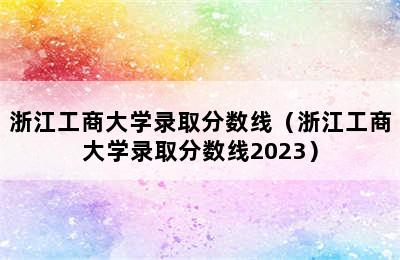 浙江工商大学录取分数线（浙江工商大学录取分数线2023）