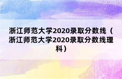 浙江师范大学2020录取分数线（浙江师范大学2020录取分数线理科）