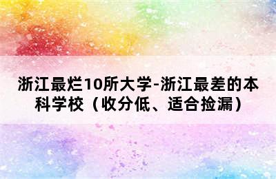 浙江最烂10所大学-浙江最差的本科学校（收分低、适合捡漏）