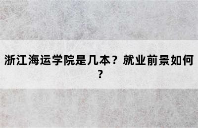 浙江海运学院是几本？就业前景如何？