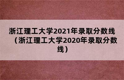 浙江理工大学2021年录取分数线（浙江理工大学2020年录取分数线）