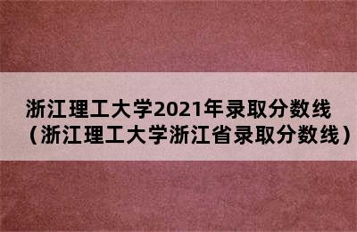 浙江理工大学2021年录取分数线（浙江理工大学浙江省录取分数线）