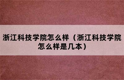 浙江科技学院怎么样（浙江科技学院怎么样是几本）