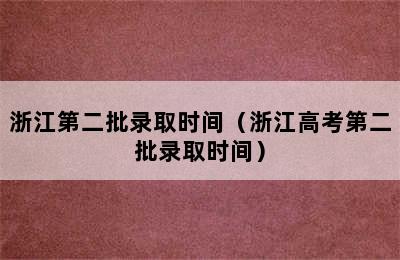 浙江第二批录取时间（浙江高考第二批录取时间）