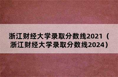 浙江财经大学录取分数线2021（浙江财经大学录取分数线2024）