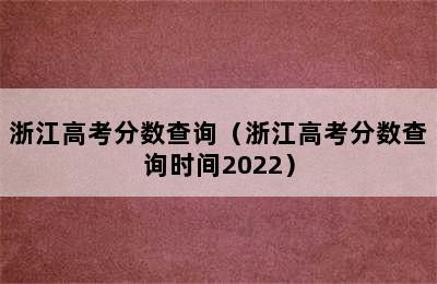 浙江高考分数查询（浙江高考分数查询时间2022）