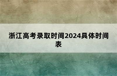 浙江高考录取时间2024具体时间表