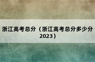 浙江高考总分（浙江高考总分多少分2023）