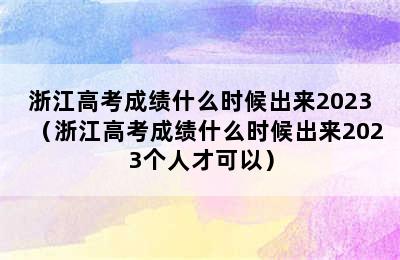 浙江高考成绩什么时候出来2023（浙江高考成绩什么时候出来2023个人才可以）