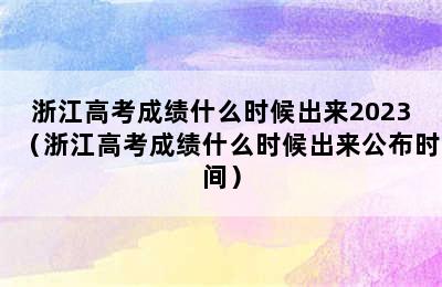 浙江高考成绩什么时候出来2023（浙江高考成绩什么时候出来公布时间）