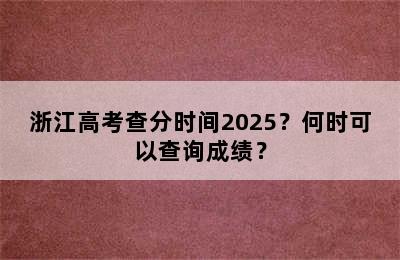 浙江高考查分时间2025？何时可以查询成绩？