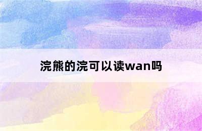 浣熊的浣可以读wan吗