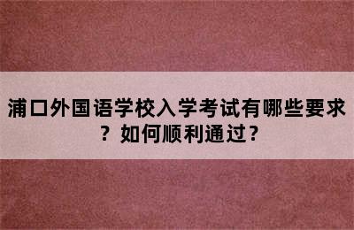 浦口外国语学校入学考试有哪些要求？如何顺利通过？