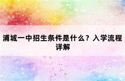 浦城一中招生条件是什么？入学流程详解