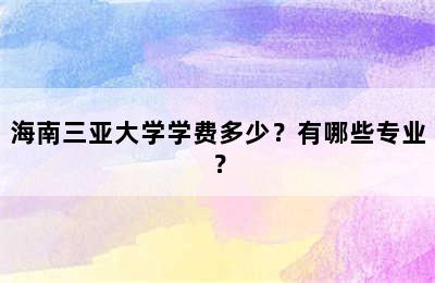 海南三亚大学学费多少？有哪些专业？