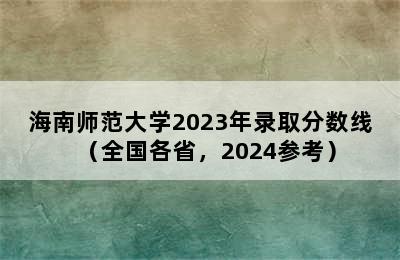 海南师范大学2023年录取分数线（全国各省，2024参考）