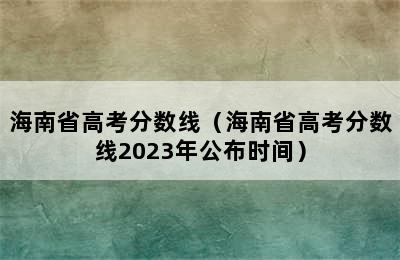 海南省高考分数线（海南省高考分数线2023年公布时间）