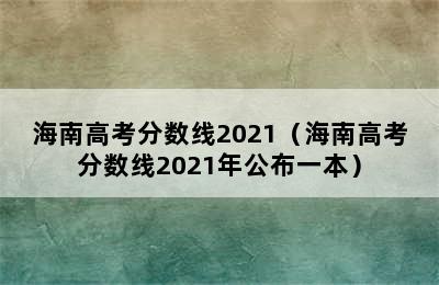 海南高考分数线2021（海南高考分数线2021年公布一本）