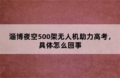 淄博夜空500架无人机助力高考，具体怎么回事