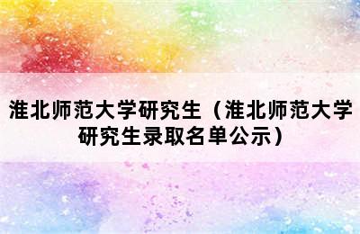 淮北师范大学研究生（淮北师范大学研究生录取名单公示）