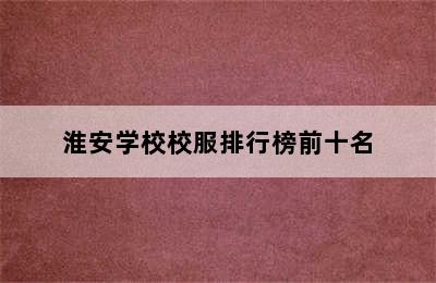 淮安学校校服排行榜前十名