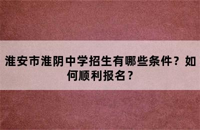 淮安市淮阴中学招生有哪些条件？如何顺利报名？