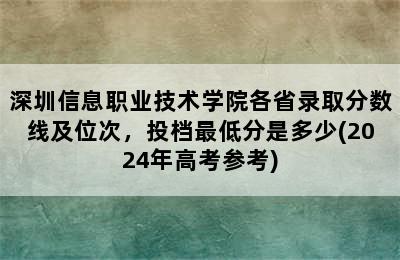 深圳信息职业技术学院各省录取分数线及位次，投档最低分是多少(2024年高考参考)