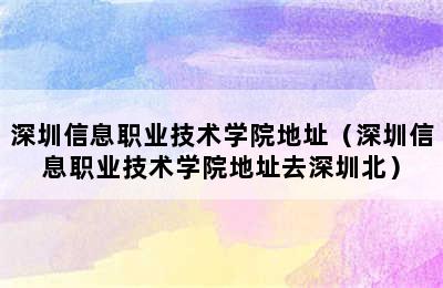 深圳信息职业技术学院地址（深圳信息职业技术学院地址去深圳北）